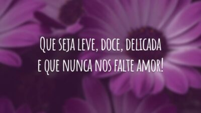 Que seja leve, doce, delicada e que nunca nos falte amor!