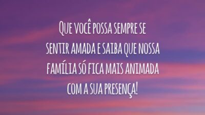 Que você possa sempre se sentir amada e saiba que nossa família só fica mais animada com a sua presença!