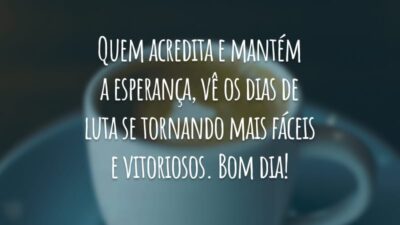 Quem acredita e mantém a esperança, vê os dias de luta se tornando mais fáceis e vitoriosos. Bom dia!