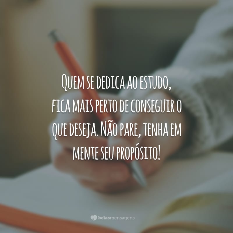 Quem se dedica ao estudo, fica mais perto de conseguir o que deseja. Não pare, tenha em mente seu propósito!