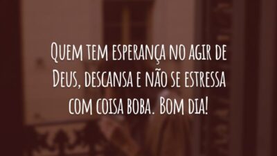 Quem tem esperança no agir de Deus, descansa e não se estressa com coisa boba. Bom dia!