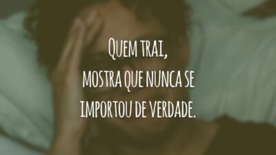 Quem trai, mostra que nunca se importou de verdade.