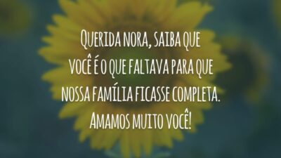 Querida nora, saiba que você é o que faltava para que nossa família ficasse completa. Amamos muito você!