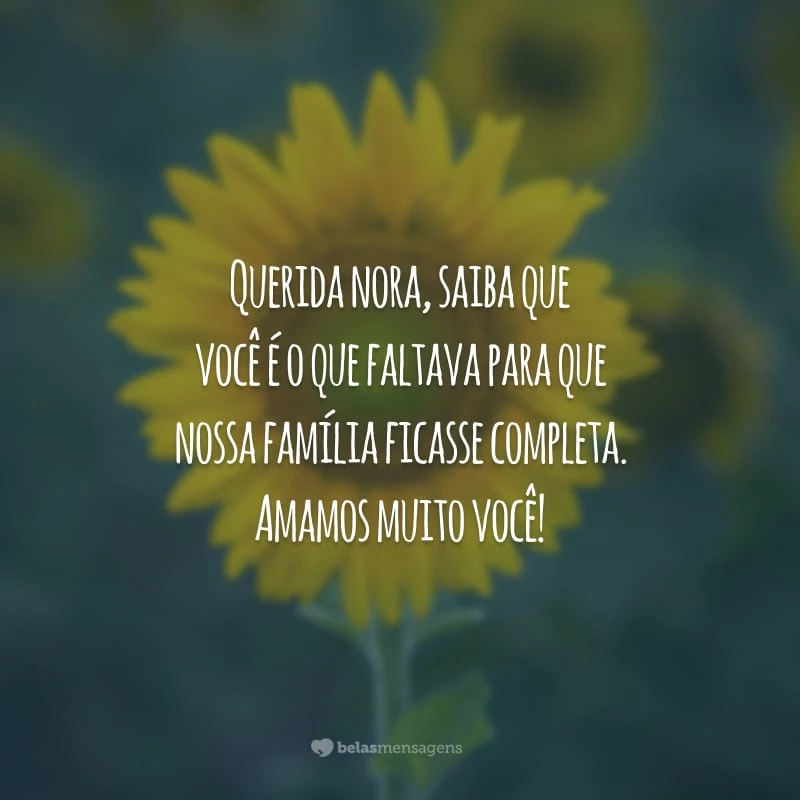 Querida nora, saiba que você é o que faltava para que nossa família ficasse completa. Amamos muito você!