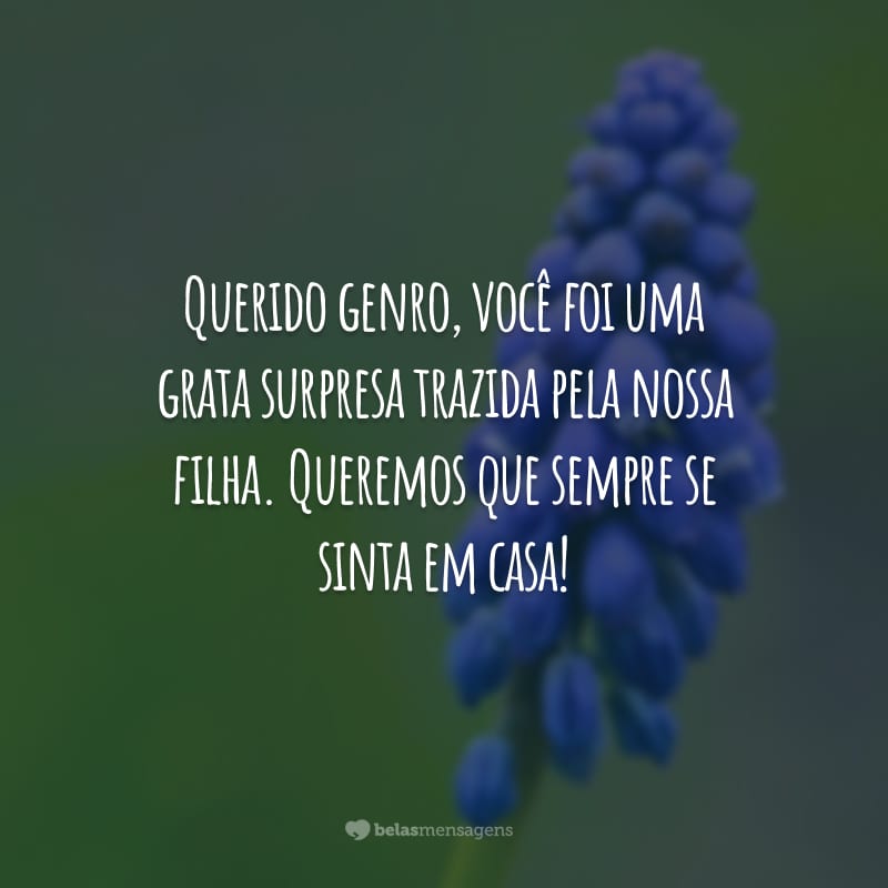 Querido genro, você foi uma grata surpresa trazida pela nossa filha. Queremos que sempre se sinta em casa!