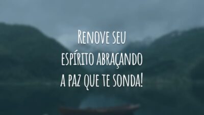 Renove seu espírito abraçando a paz que te sonda!