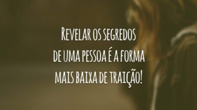 Revelar os segredos de uma pessoa é a forma mais baixa de traição!