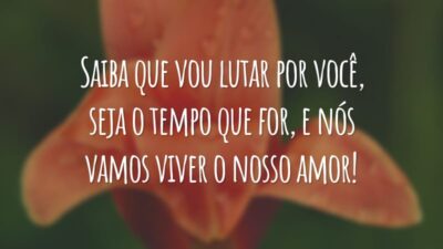 Saiba que vou lutar por você, seja o tempo que for, e nós vamos viver o nosso amor!