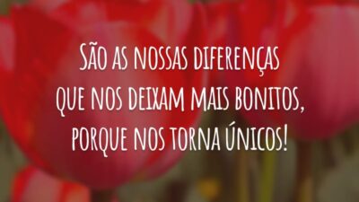 São as nossas diferenças que nos deixam mais bonitos, porque nos torna únicos!