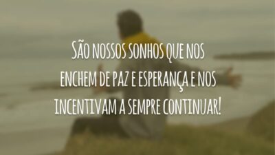 São nossos sonhos que nos enchem de paz e esperança e nos incentivam a sempre continuar!