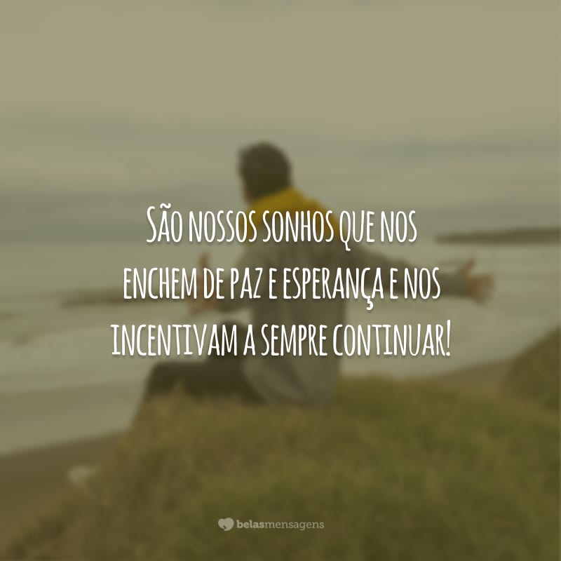 São nossos sonhos que nos enchem de paz e esperança e nos incentivam a sempre continuar!