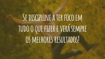 Se discipline a ter foco em tudo o que fizer e verá sempre os melhores resultados!