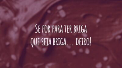 Se for para ter briga que seja briga... deiro!