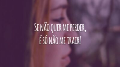 Se não quer me perder, é só não me trair!