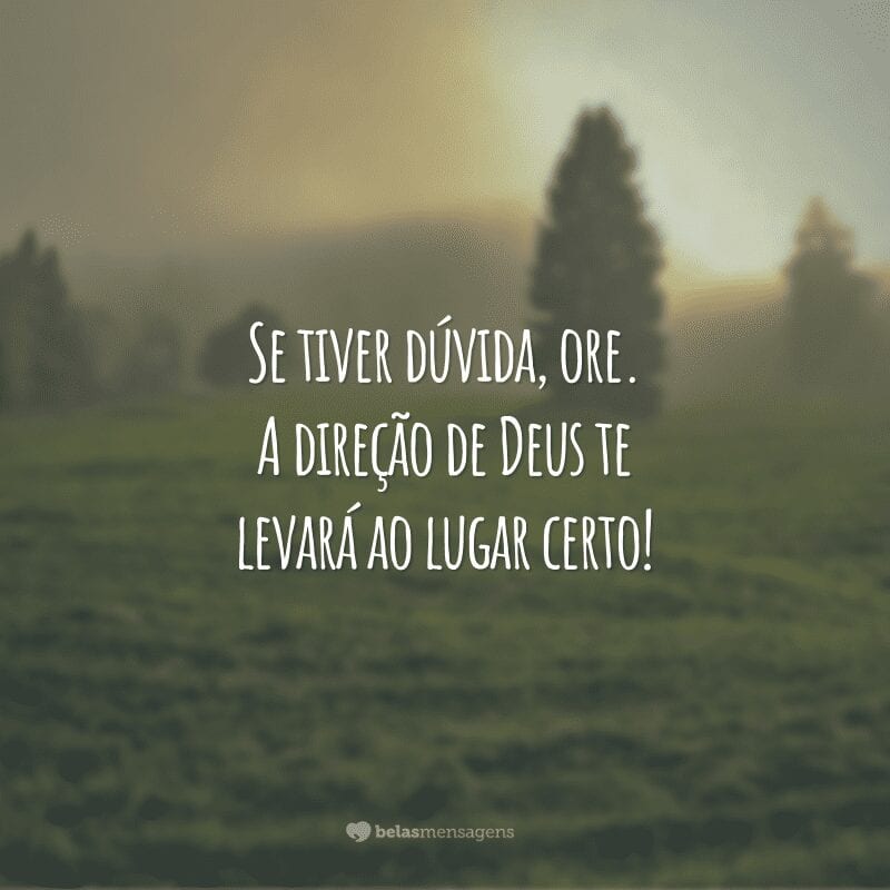 Se tiver dúvida, ore. A direção de Deus te levará ao lugar certo!