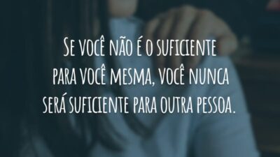 Se você não é o suficiente para você mesma, você nunca será suficiente para outra pessoa.