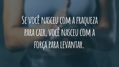 Se você nasceu com a fraqueza para cair, você nasceu com a força para levantar.