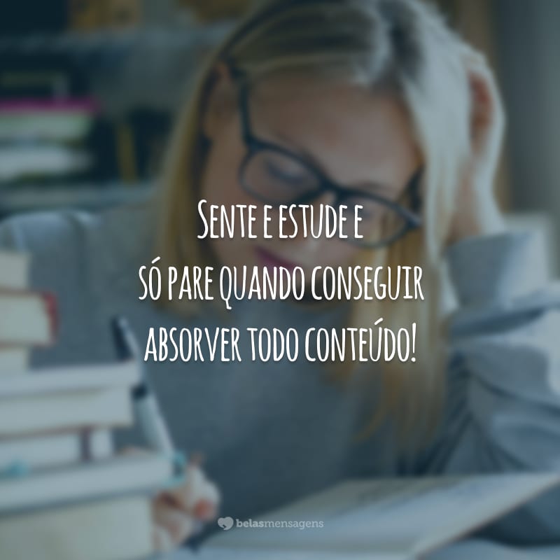 Sente e estude e só pare quando conseguir absorver todo conteúdo!