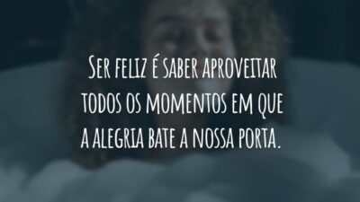 Ser feliz é saber aproveitar todos os momentos em que a alegria bate a nossa porta.