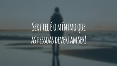 Ser fiel é o mínimo que as pessoas deveriam ser!