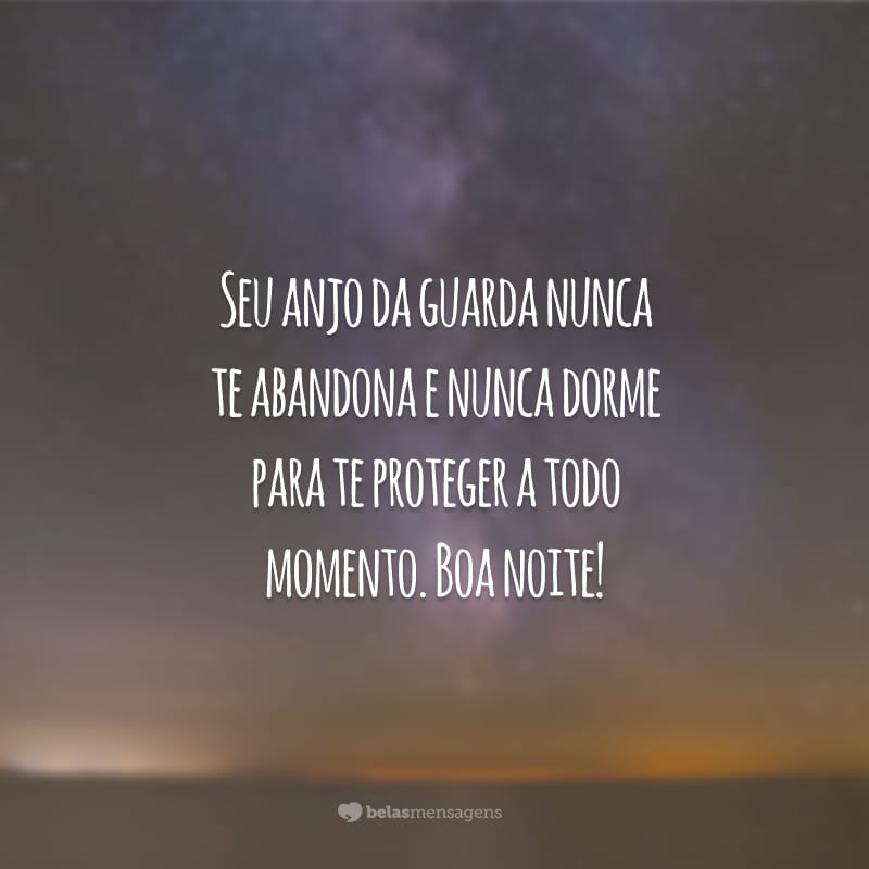 Seu anjo da guarda nunca te abandona e nunca dorme para te proteger a todo momento. Boa noite!