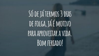 Só de já termos 3 dias de folga, já é motivo para aproveitar a vida. Bom feriado!