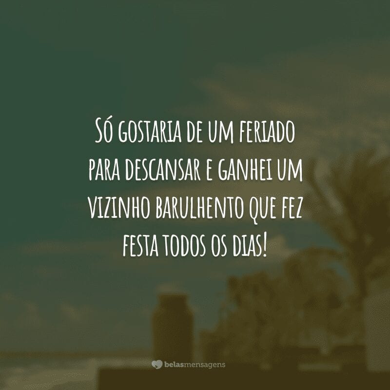 Só gostaria de um feriado para descansar e ganhei um vizinho barulhento que fez festa todos os dias!