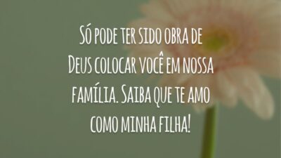 Só pode ter sido obra de Deus colocar você em nossa família. Saiba que te amo como minha filha!