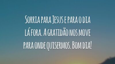 Sorria para Jesus e para o dia lá fora. A gratidão nos move para onde quisermos. Bom dia!