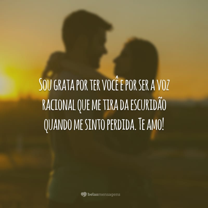 Sou grata por ter você e por ser a voz racional que me tira da escuridão quando me sinto perdida. Te amo!