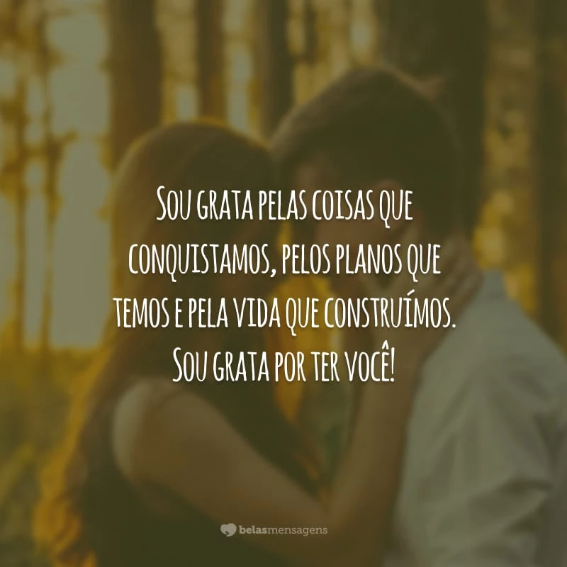 Sou grata pelas coisas que conquistamos, pelos planos que temos e pela vida que construímos. Sou grata por ter você!