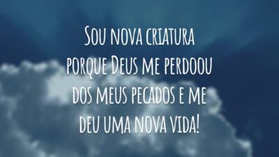 Sou nova criatura porque Deus me perdoou dos meus pecados e me deu uma nova vida!