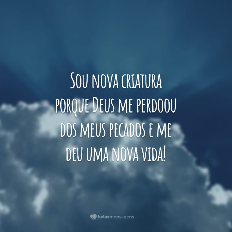 Sou nova criatura porque Deus me perdoou dos meus pecados e me deu uma nova vida!