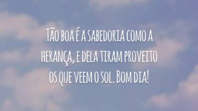 Tão boa é a sabedoria como a herança, e dela tiram proveito os que veem o sol. Bom dia!
