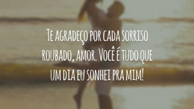 Te agradeço por cada sorriso roubado, amor. Você é tudo que um dia eu sonhei pra mim!