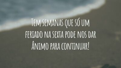 Tem semanas que só um feriado na sexta pode nos dar ânimo para continuar!