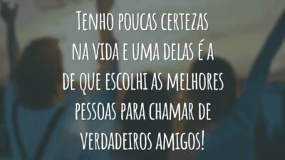 Tenho poucas certezas na vida e uma delas é a de que escolhi as melhores pessoas para chamar de verdadeiros amigos!