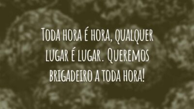 Toda hora é hora, qualquer lugar é lugar. Queremos brigadeiro a toda hora!