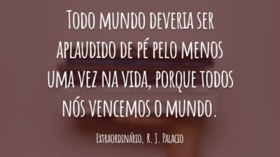 Todo mundo deveria ser aplaudido de pé pelo menos uma vez na vida, porque todos nós vencemos o mundo.