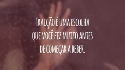 Traição é uma escolha que você fez muito antes de começar a beber.