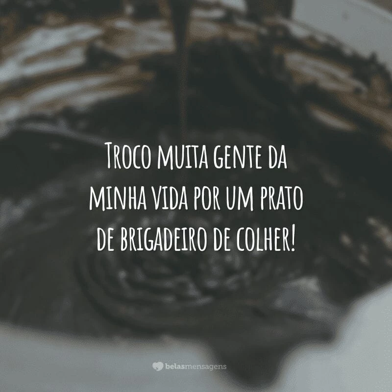 Troco muita gente da minha vida por um prato de brigadeiro de colher!