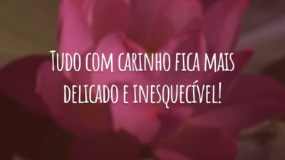 Tudo com carinho fica mais delicado e inesquecível!