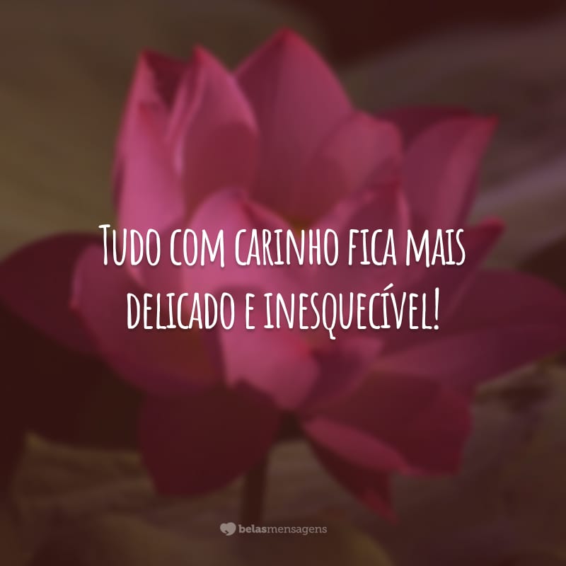 Tudo com carinho fica mais delicado e inesquecível!