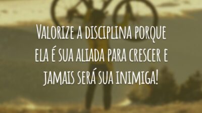 Valorize a disciplina porque ela é sua aliada para crescer e jamais será sua inimiga!