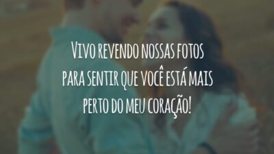 Vivo revendo nossas fotos para sentir que você está mais perto do meu coração!