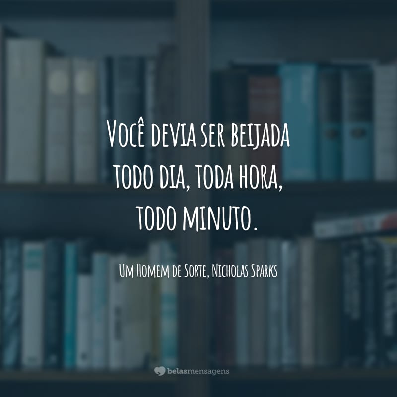 Você devia ser beijada todo dia, toda hora, todo minuto.