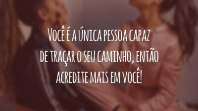 Você é a única pessoa capaz de traçar o seu caminho, então acredite mais em você!