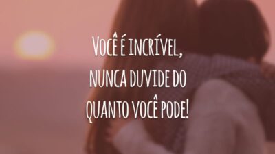 Você é incrível, nunca duvide do quanto você pode!