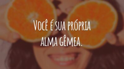 Você é sua própria alma gêmea.