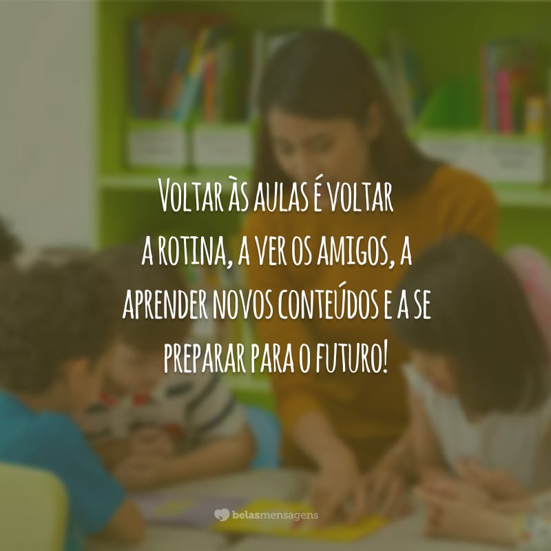 Voltar às aulas é voltar a rotina, a ver os amigos, a aprender novos conteúdos e a se preparar para o futuro!